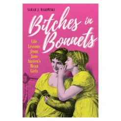 Gardners Bitches In Bonnets: Life Lessons From Jane Austen's Mean Girls